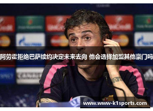 阿劳霍拒绝巴萨续约决定未来去向 他会选择加盟其他豪门吗