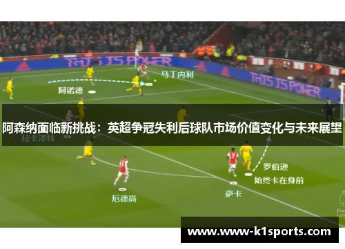 阿森纳面临新挑战：英超争冠失利后球队市场价值变化与未来展望
