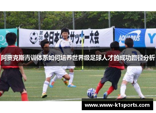 阿贾克斯青训体系如何培养世界级足球人才的成功路径分析