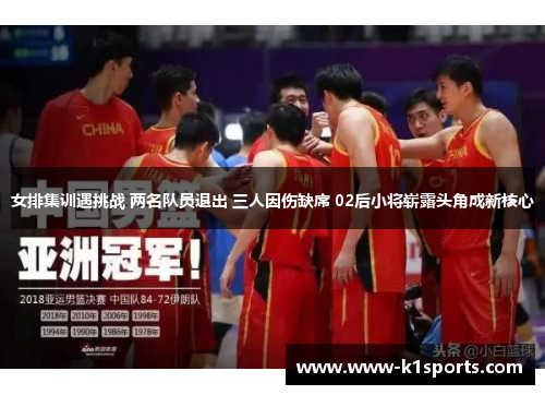 女排集训遇挑战 两名队员退出 三人因伤缺席 02后小将崭露头角成新核心